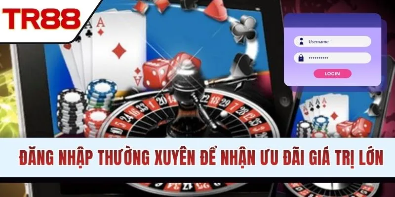 Đăng nhập thường xuyên để nhận ưu đãi giá trị lớn