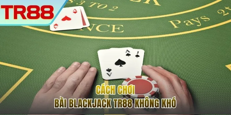 Hướng dẫn cách chơi trải nghiệm Blackjack tại TR88