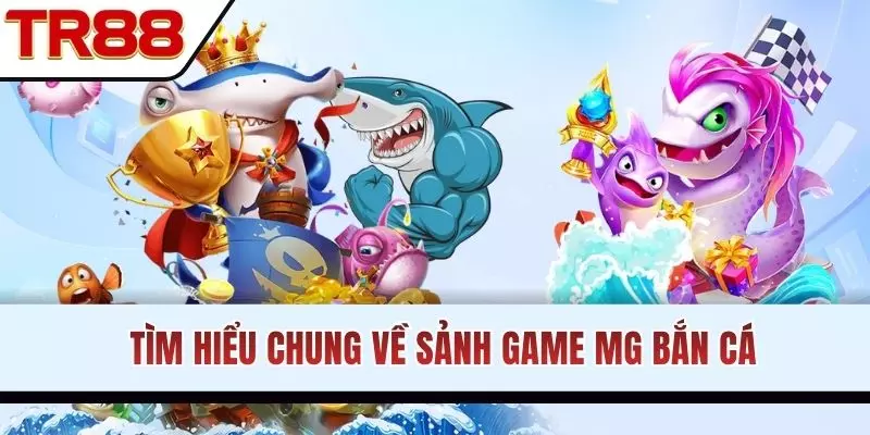 Tìm hiểu chung về sảnh game MG bắn cá