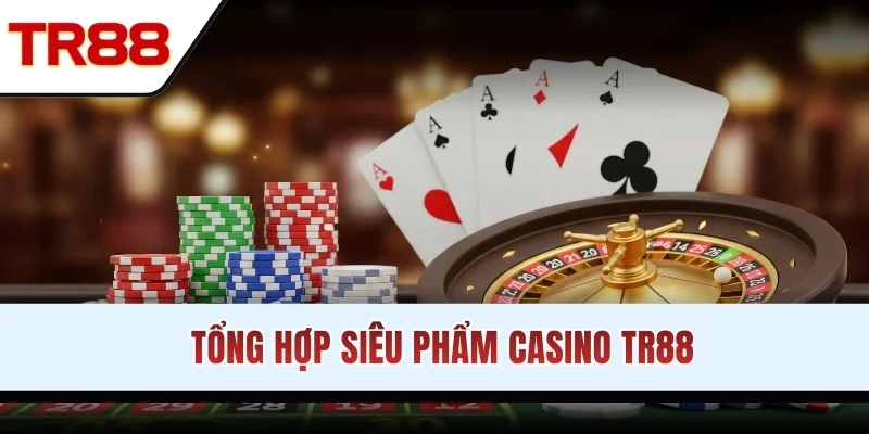 Tổng hợp siêu phẩm casino TR88